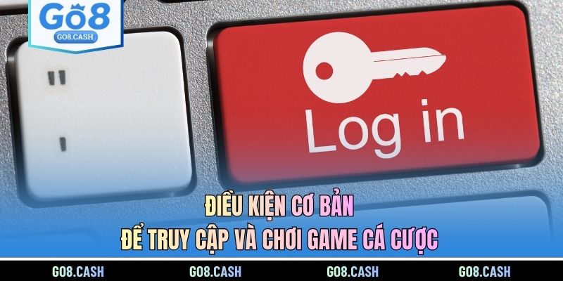 Điều kiện cơ bản để truy cập và chơi game cá cược